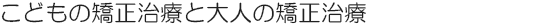 こどもの矯正治療と大人の矯正治療